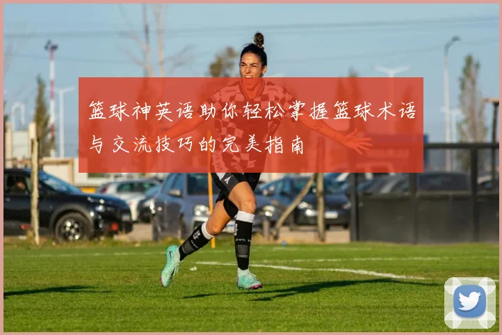 篮球神英语助你轻松掌握篮球术语与交流技巧的完美指南