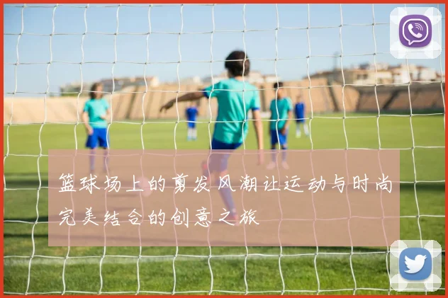 篮球场上的剪发风潮让运动与时尚完美结合的创意之旅