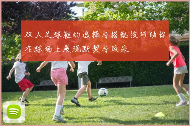 双人足球鞋的选择与搭配技巧助你在球场上展现默契与风采